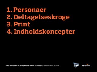 Kend dine brugere - og lav engagerende indhold til Facebook / København den 28. maj 2013
1. Personaer
2. Deltagelseskroge
3. Print
4. Indholdskoncepter
 