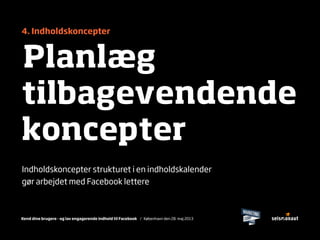 Kend dine brugere - og lav engagerende indhold til Facebook / København den 28. maj 2013
4. Indholdskoncepter
Planlæg
tilbagevendende
koncepter
Indholdskoncepter strukturet i en indholdskalender
gør arbejdet med Facebook lettere
 
