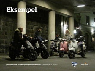 Kend dine brugere - og lav engagerende indhold til Facebook / København den 28. maj 2013Kend dine brugere - og lav engagerende indhold til Facebook / København den 28. maj 2013
Eksempel
 