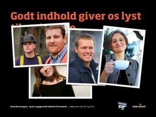 Kend dine brugere - og lav engagerende indhold til Facebook / København den 28. maj 2013
Godt indhold giver os lyst
til at deltage
 