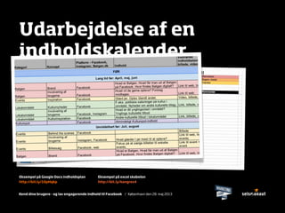 Kend dine brugere - og lav engagerende indhold til Facebook / København den 28. maj 2013
Udarbejdelse af en
indholdskalender
Eksempel på Google Docs indholdsplan
http://bit.ly/10pHqkp
Eksempel på excel skabelon
http://bit.ly/kongres4
 