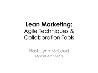 Lean Marketing:
Agile Techniques &
Collaboration Tools

 Host: Lynn McLeod
    Market Architects
 