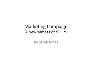 Marketing Campaign
A New ‘James Bond’ Film

    By Sarah Innes
 
