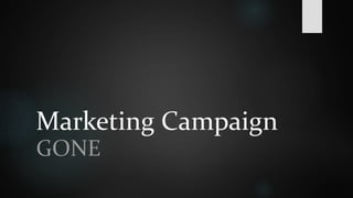 Marketing Campaign 
GONE 
 