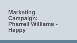 Marketing
Campaign;
Pharrell Williams -
Happy
 