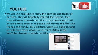 YOUTUBE
• We will use YouTube to show the opening and trailer of
our film. This will hopefully interest the viewers, then
...