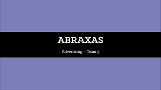 ABRAXAS
Advertising – Team 3
 