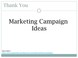 Thank You

Marketing Campaign
Ideas

Data Collect :
http://www.cygnismedia.com/blog/2012-successful-marketing-campaigns/

 