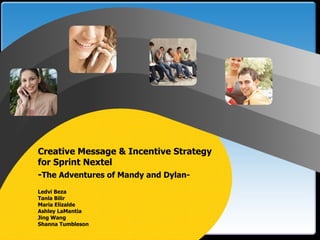 Creative Message & Incentive Strategy  for Sprint Nextel - The Adventures of Mandy and Dylan-   Ledvi Beza   Tanla Bilir    Maria Elizalde    Ashley LaMantia    Jing Wang    Shanna Tumbleson 