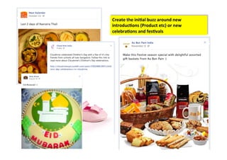 Create	
  the	
  ini/al	
  buzz	
  around	
  new	
  
introduc/ons	
  (Product	
  etc)	
  or	
  new	
  
celebra/ons	
  and	
  fes/vals	
  
 