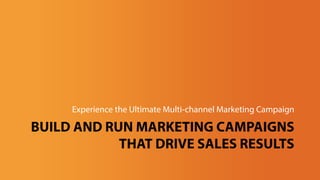 BUILD AND RUN MARKETING CAMPAIGNS
THAT DRIVE SALES RESULTS
Experience the Ultimate Multi-channel Marketing Campaign
 