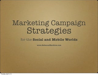 Marketing Campaign
                             Strategies
                          for the Social and Mobile Worlds
                                   www.RebeccaWardlow.com




Thursday, April 4, 13
 