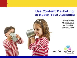 Use Content Marketing
to Reach Your Audience
              Andreas Ramos
               Alok Vasudeva
               San Francisco,
              March 30, 2013
 