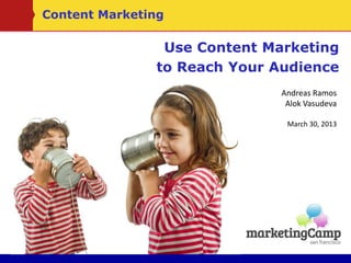 Use Content Marketing
to Reach Your Audience
Andreas Ramos
Alok Vasudeva
March 30, 2013
Content Marketing
 