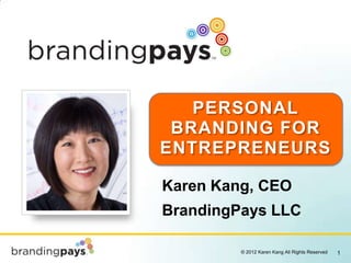 PERSONAL
 BRANDING FOR
ENTREPRENEURS

Karen Kang, CEO
BrandingPays LLC

         © 2012 Karen Kang All Rights Reserved   1
 