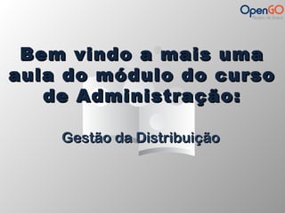 Bem vviinnddoo aa mmaaiiss uummaa 
aauullaa ddoo mmóódduulloo ddoo ccuurrssoo 
ddee AAddmmiinniissttrraaççããoo:: 
GGeessttããoo ddaa DDiissttrriibbuuiiççããoo 
 