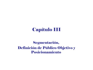 Capítulo III
Segmentación,
Definición de Público Objetivo y
Posicionamiento
 