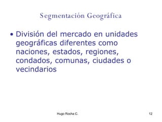 Segmentación Geográfica División del mercado en unidades geográficas diferentes como naciones, estados, regiones, condados, comunas, ciudades o vecindarios 