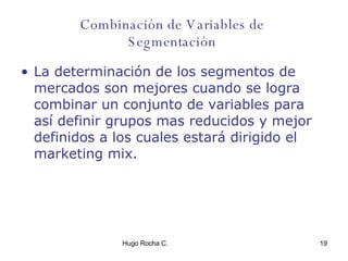 Combinación de Variables de  Segmentación  La determinación de los segmentos de mercados son mejores cuando se logra combinar un conjunto de variables para así definir grupos mas reducidos y mejor definidos a los cuales estará dirigido el marketing mix. 