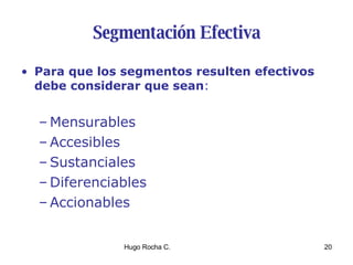 Segmentación Efectiva Para que los segmentos resulten efectivos debe considerar que sean : Mensurables Accesibles Sustanciales Diferenciables Accionables 