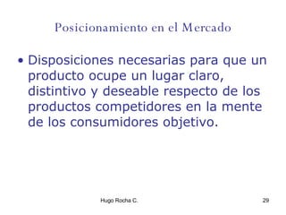 Posicionamiento en el Mercado Disposiciones necesarias para que un producto ocupe un lugar claro, distintivo y deseable respecto de los productos competidores en la mente de los consumidores objetivo. 
