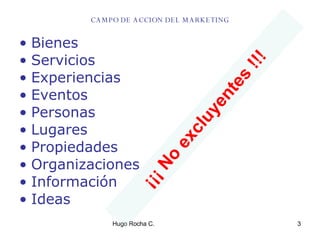CAMPO DE ACCION DEL MARKETING Bienes Servicios Experiencias Eventos Personas Lugares Propiedades Organizaciones Información Ideas ¡¡¡ No excluyentes !!! 