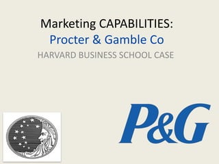 Marketing CAPABILITIES:
Procter & Gamble Co
HARVARD BUSINESS SCHOOL CASE
 