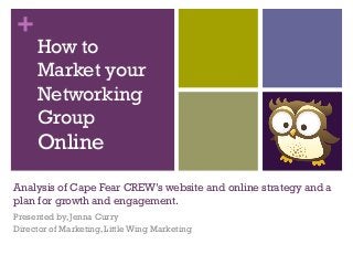 +
Analysis of Cape Fear CREW’s website and online strategy and a
plan for growth and engagement.
Presented by, Jenna Curry
Director of Marketing, Little Wing Marketing
How to
Market your
Networking
Group
Online
 