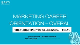 MARKETING CAREER
ORIENTATION – OVERAL
 THE MARKETING YOU NEVER KNOW (FULLY)

           @DUNG NGUYEN – BUSINESS DIRECTOR,
       AIIM EDUCATION - DUNG.NGUYEN@AIIM.EDU.VN
 
