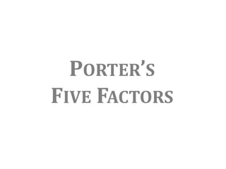 PORTER’S
FIVE FACTORS
 