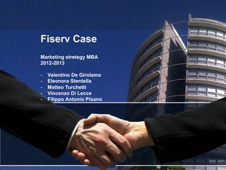 Fiserv Case
Marketing stretegy MBA
2012-2013

-    Valentino De Girolamo
-    Eleonora Stentella
-    Matteo Turchetti
-    Vincenzo Di Lecce
-    Filippo Antonio Pisano
 