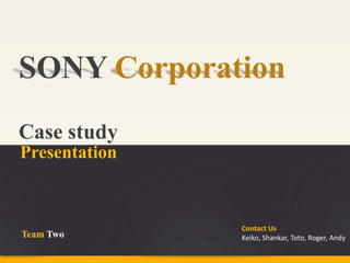 SONY Corporation
Case study
Presentation
Contact Us
Keiko, Shankar, Toto, Roger, AndyTeam Two
 