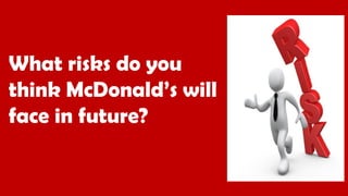 What risks do you
think McDonald’s will
face in future?
 