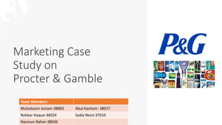 Marketing Case
Study on
Procter & Gamble
Team Members
Muhotasim Ismam-38065 Abul Kashem- 38017
Rahbar Haque-36024 Sadia Rezvi-37010
Nazmun Nahar-38036
 