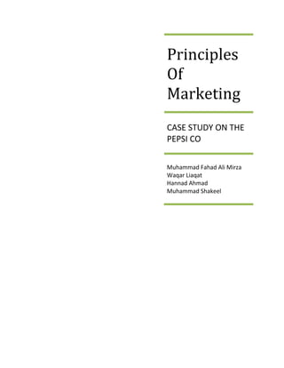 Principles
Of
Marketing
CASE STUDY ON THE
PEPSI CO
Muhammad Fahad Ali Mirza
Waqar Liaqat
Hannad Ahmad
Muhammad Shakeel
 