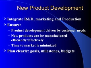 New Product Development
 Integrate   R&D, marketing and Production
 Ensure:
  –   Product development driven by customer needs
  –   New products can be manufactured
      efficiently/effectively
  –   Time to market is minimized
 Plan   clearly: goals, milestones, budgets
 