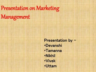 Presentation on Marketing
Management
Presentation by –
•Devanshi
•Tamanna
•Nikhil
•Vivek
•Uttam
 