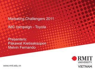Marketing Challengers 2011 IMC campaign - Toyota Presenters: Pakawat Kietisaksopon Melvin Fernando 