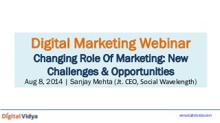 Sanjay Mehta
Digital Marketing Webinar
Changing Role Of Marketing: New
Challenges & Opportunities
Aug 8, 2014 | Sanjay Mehta (Jt. CEO, Social Wavelength)
www.digitalvidya.com
 