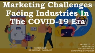 Marketing Challenges
Facing Industries In
The COVID-19 Era
PRESENTED BY
SUMAN SAHA
STUDENT OF BBA
BRAINWARE UNIVERSITY
SUPERVISOR
DR. SHBNATH BANERJEE
 
