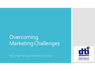 Overcoming
MarketingChallenges
Blue CompassTraining and Consultancy by JunV Lao
 