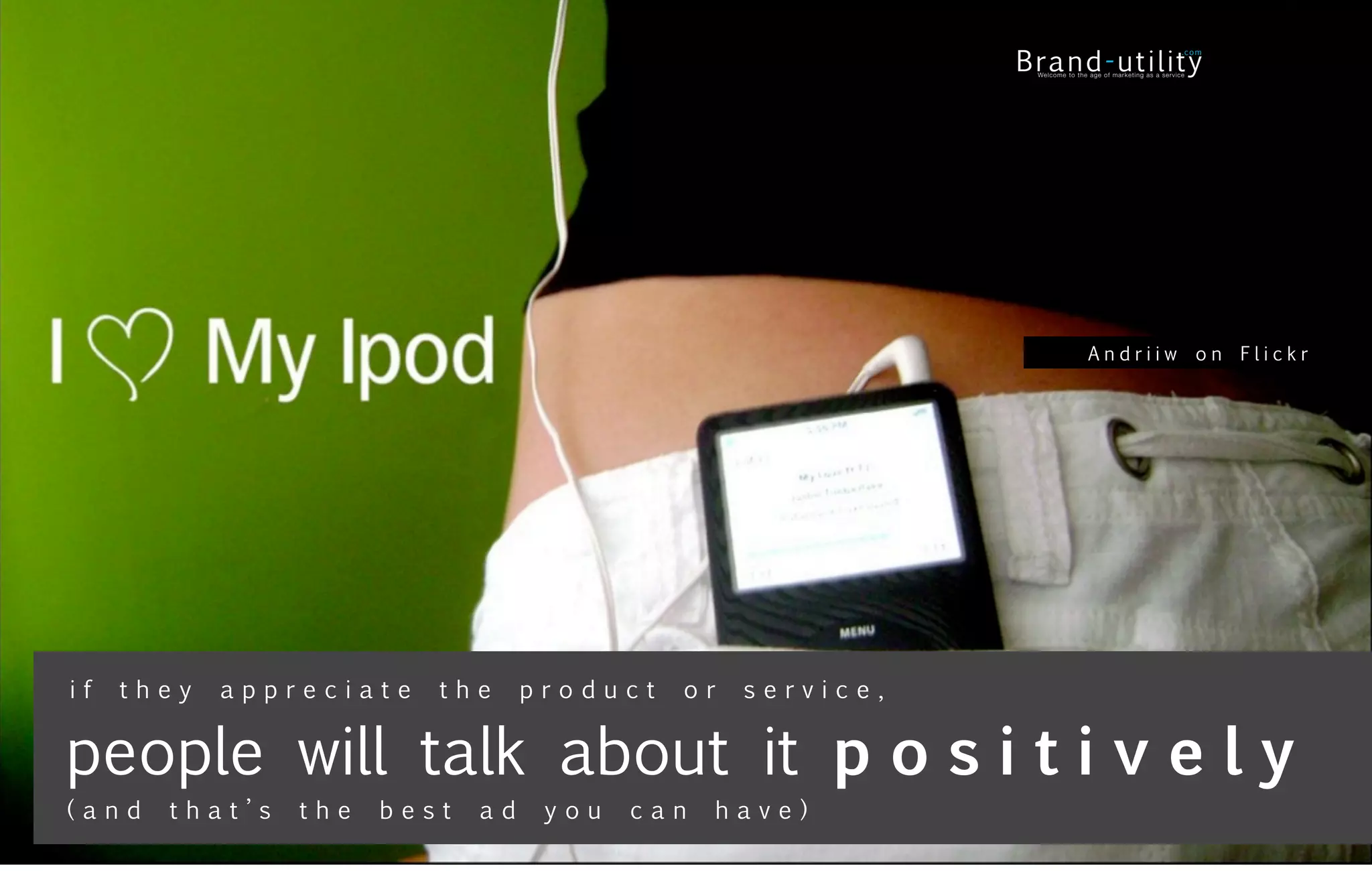 Andriiw on Flickr




if   they   appreciate   the      product   or   service,


people will talk about it p o s i t i v e l y
(and   that’s   the   best   ad    you   can   have)
 