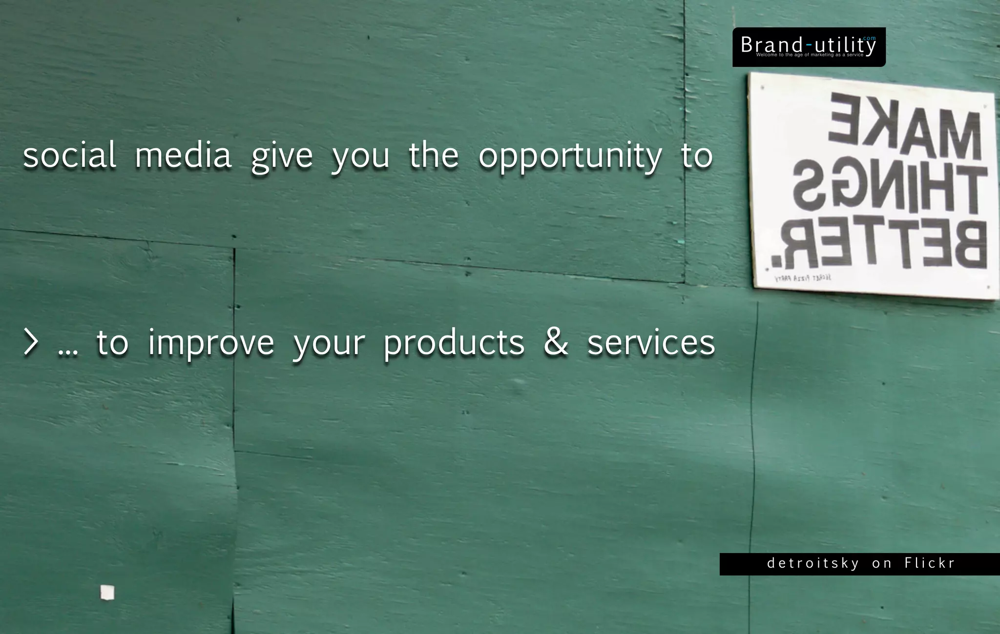social media give you the opportunity to




> ... to improve your products & services




                                            detroitsky on Flickr
 