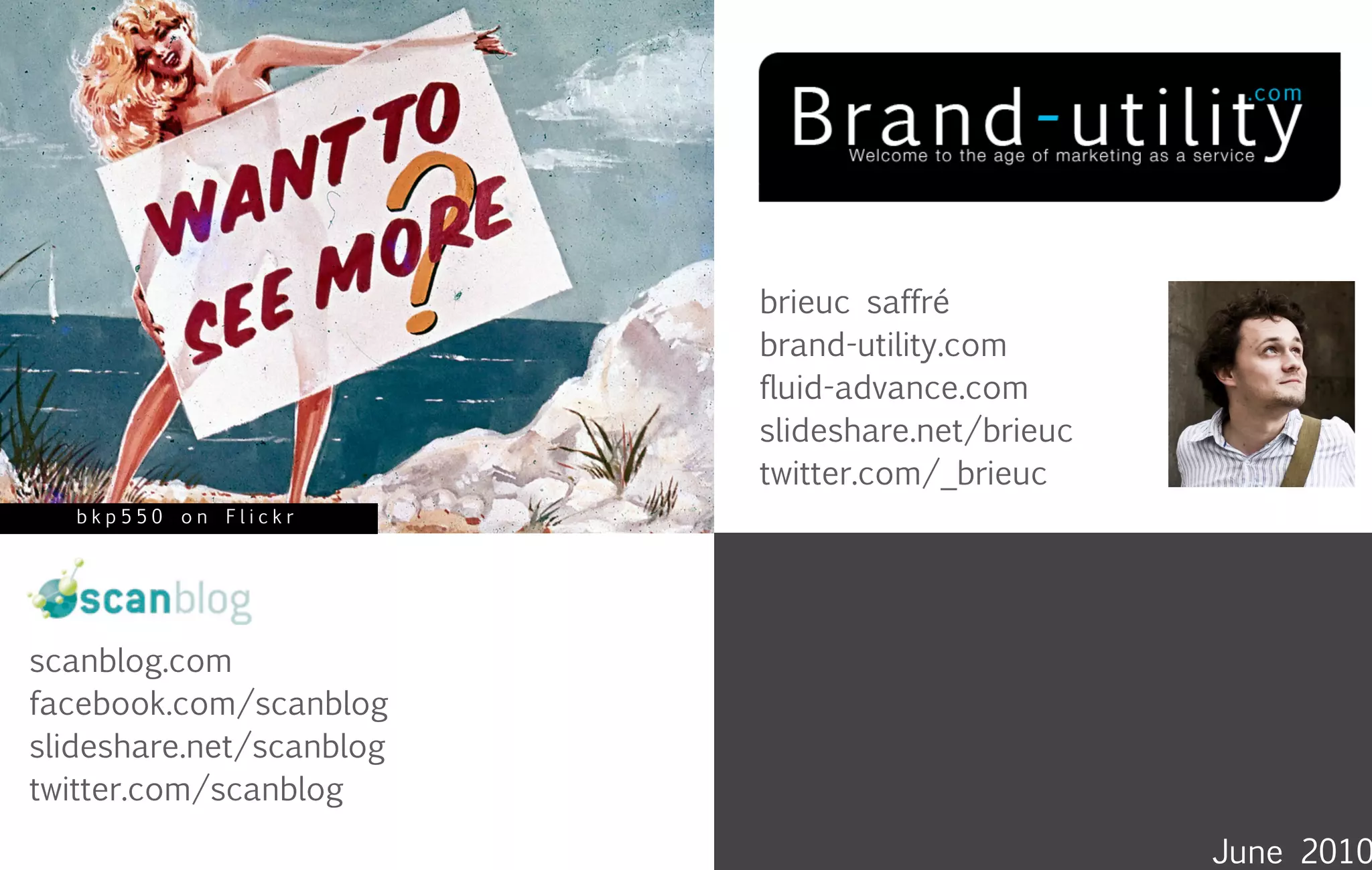 brieuc saffré
                          brand-utility.com
                          fluid-advance.com
                          slideshare.net/brieuc
                          twitter.com/_brieuc
   bkp550 on Flickr




scanblog.com
facebook.com/scanblog
slideshare.net/scanblog
twitter.com/scanblog
                                                  June 2010
 