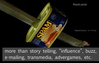 SkypeCaptain on Flickr




more than story telling, “influence”, buzz,
e-mailing, transmedia, advergames, etc.
 