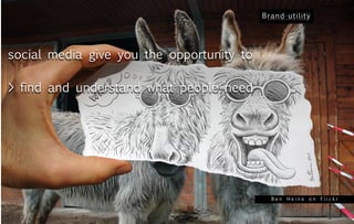 social media give you the opportunity to

> find and understand what people need




                                           Ben Heine on Flickr
 