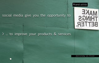 social media give you the opportunity to




> ... to improve your products & services




                                            detroitsky on Flickr
 