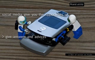 social media give you the opportunity to




> give answers and advices




                                           a Dan of action on Flickr
 