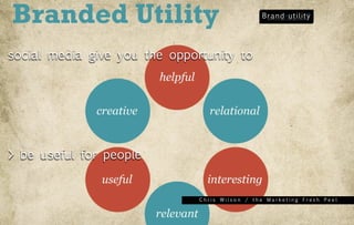 social media give you the opportunity to




> be useful for people


                               Chris Wilson / the Marketing Fresh Peel
 