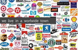 we live in a worlwide town
 